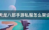 手游私服:天龙八部手游私服怎工威么架设