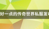 传奇发布网站:找个好一点的传奇世界私服发布网站，现在一般的传世私服都有毒