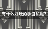 手游私服:有什么好玩的手游私服?